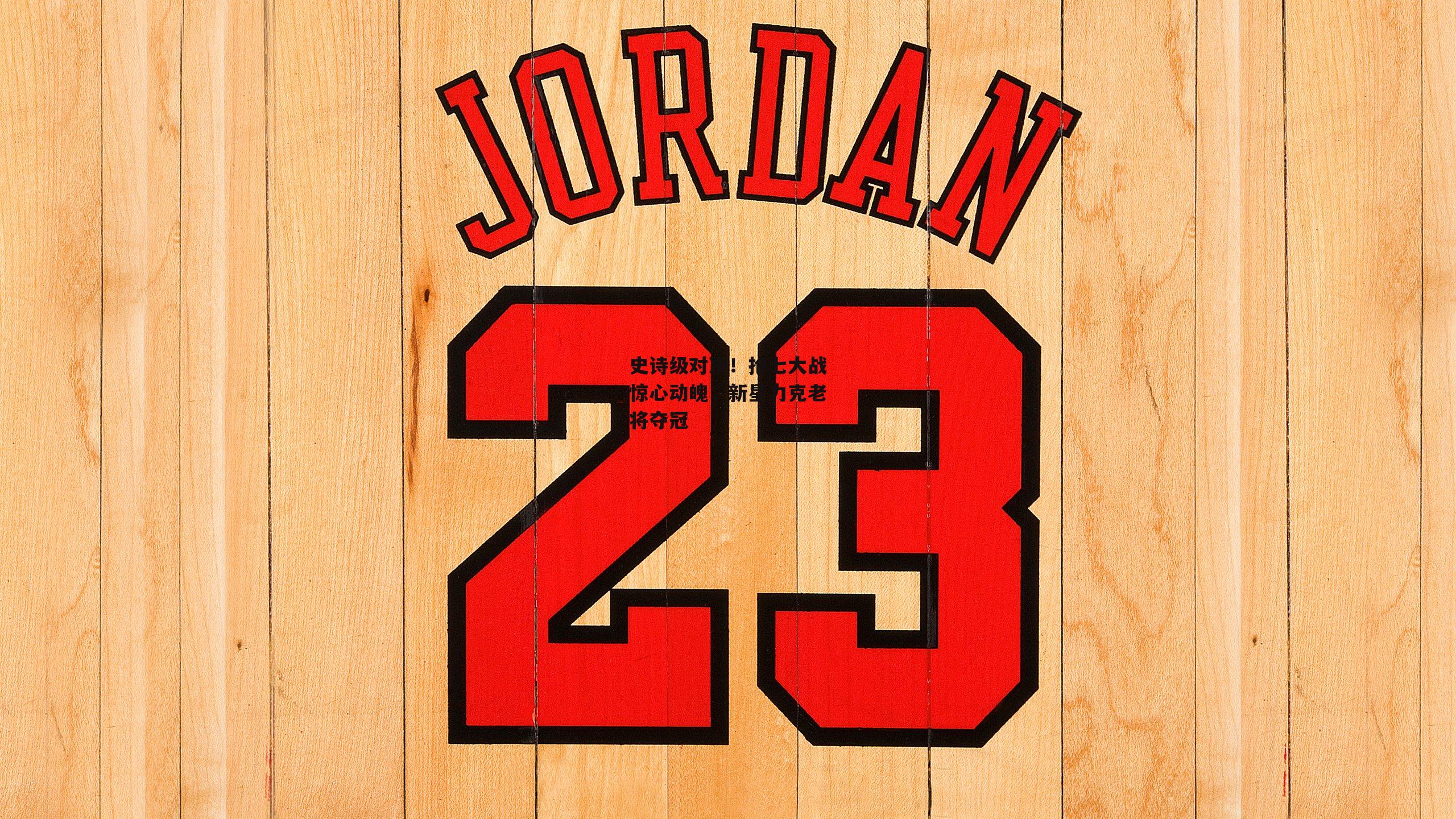 史诗级对决!抢七大战惊心动魄,新星力克老将夺冠