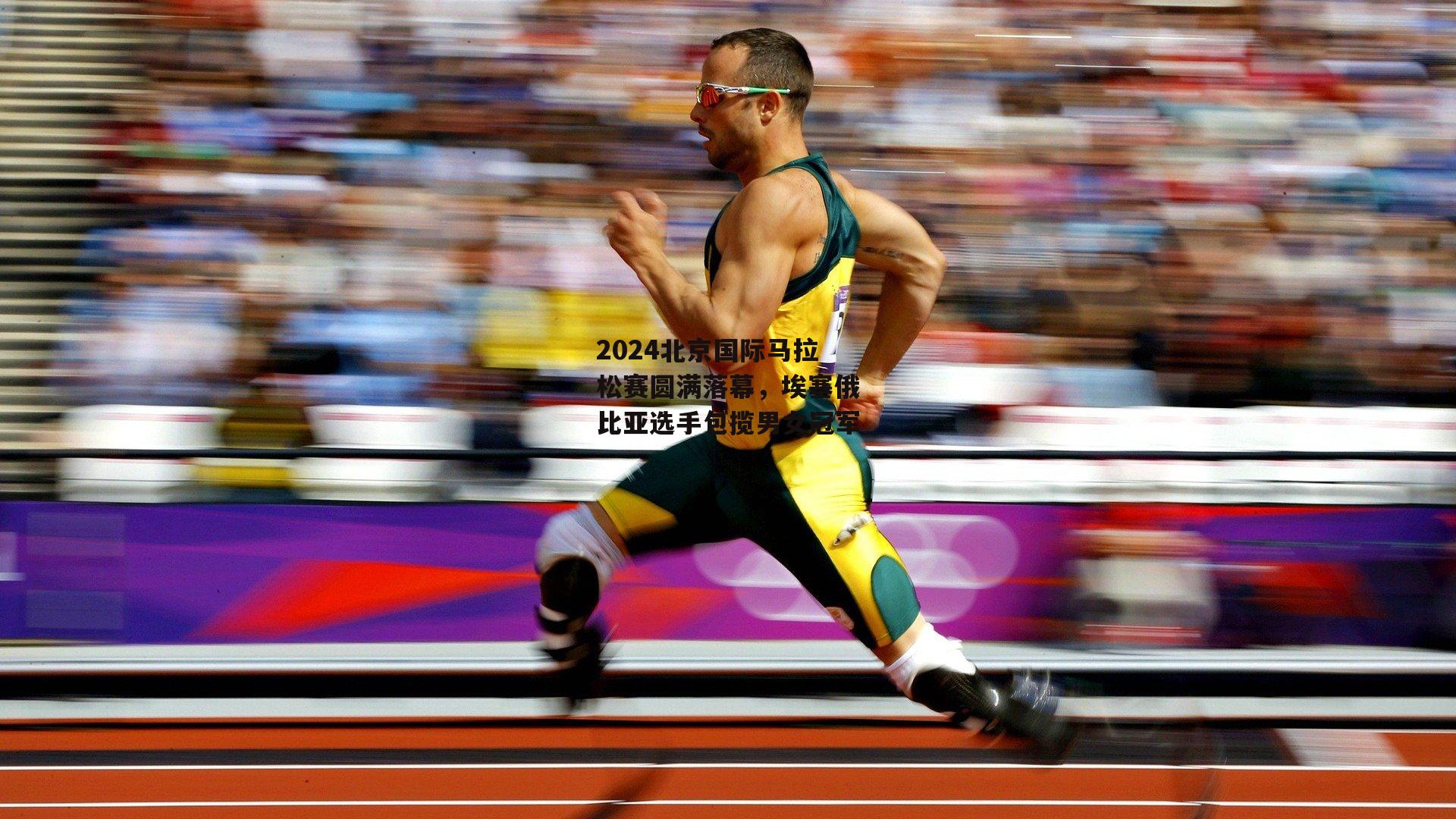 2024北京国际马拉松赛圆满落幕,埃塞俄比亚选手包揽男女冠军