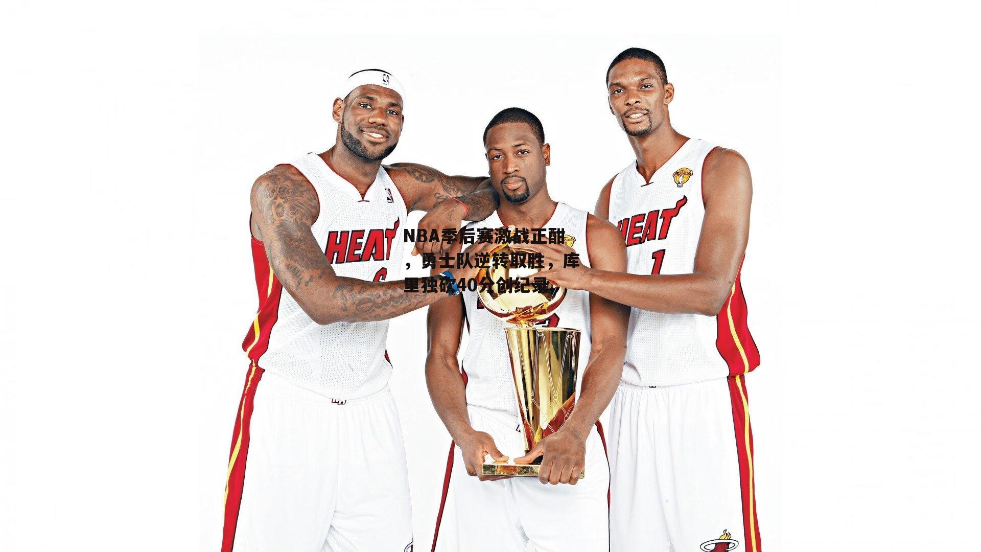 NBA季后赛激战正酣,勇士队逆转取胜,库里独砍40分创纪录