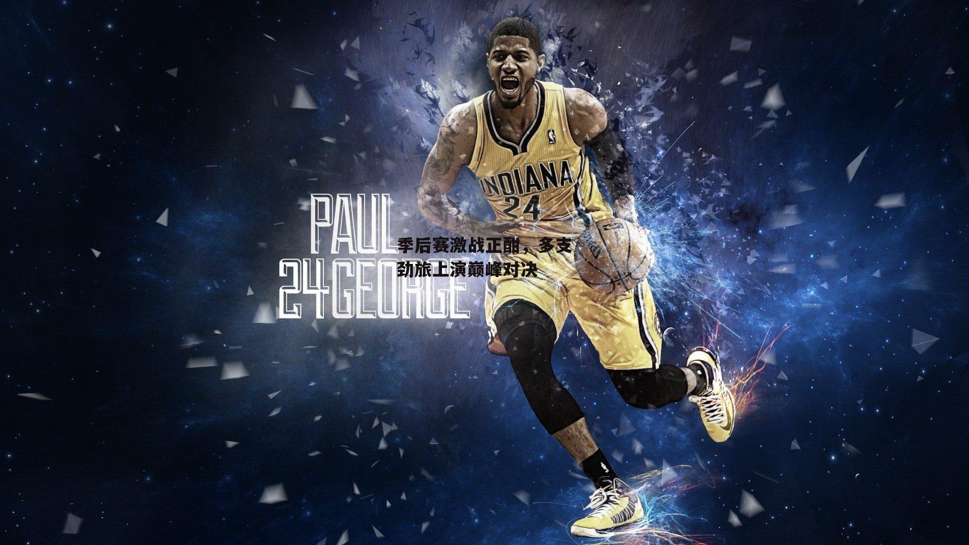 季后赛激战正酣,多支劲旅上演巅峰对决