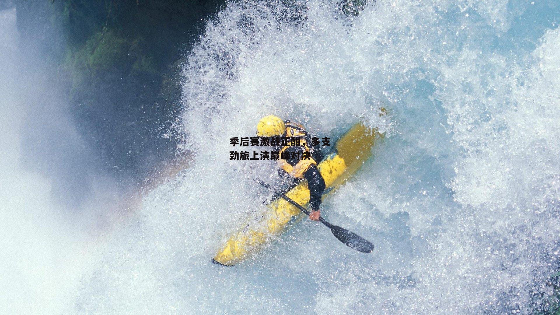 季后赛激战正酣,多支劲旅上演巅峰对决