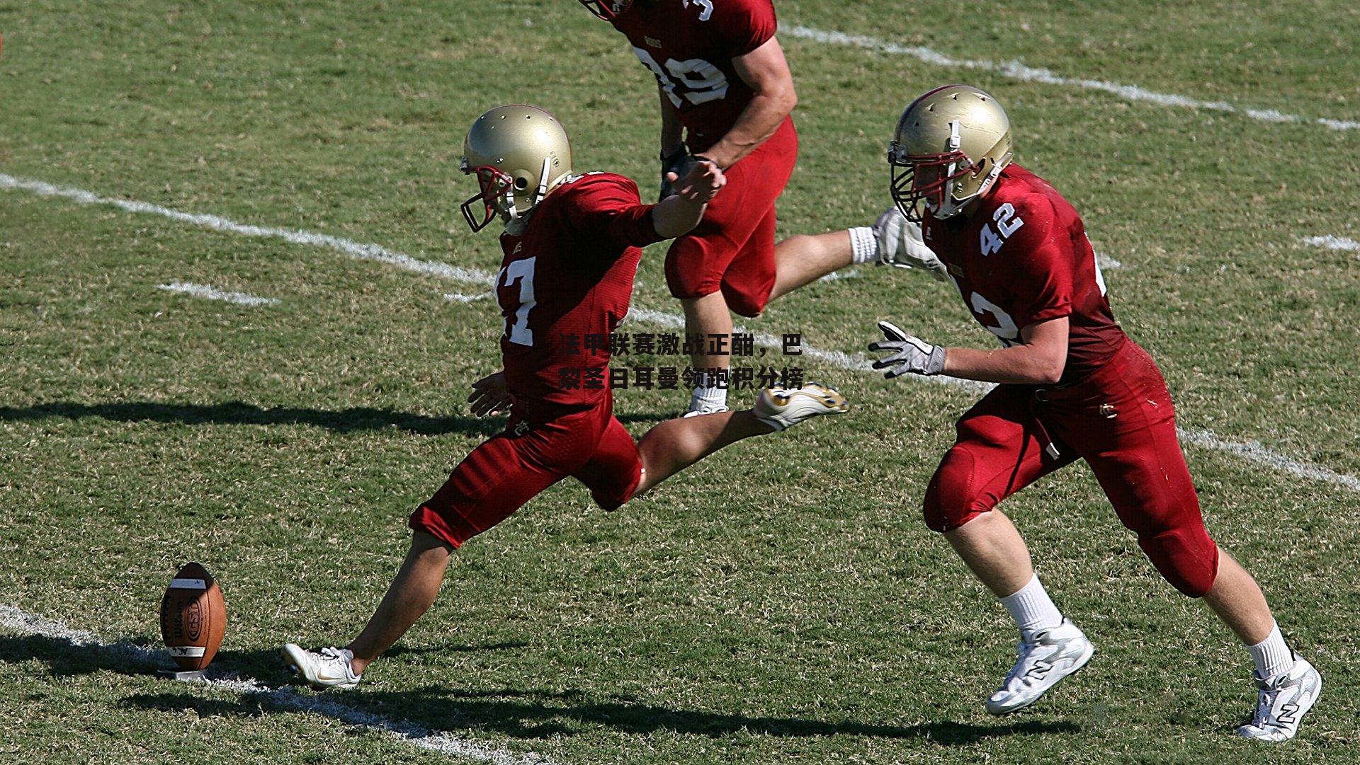 法甲联赛激战正酣,巴黎圣日耳曼领跑积分榜