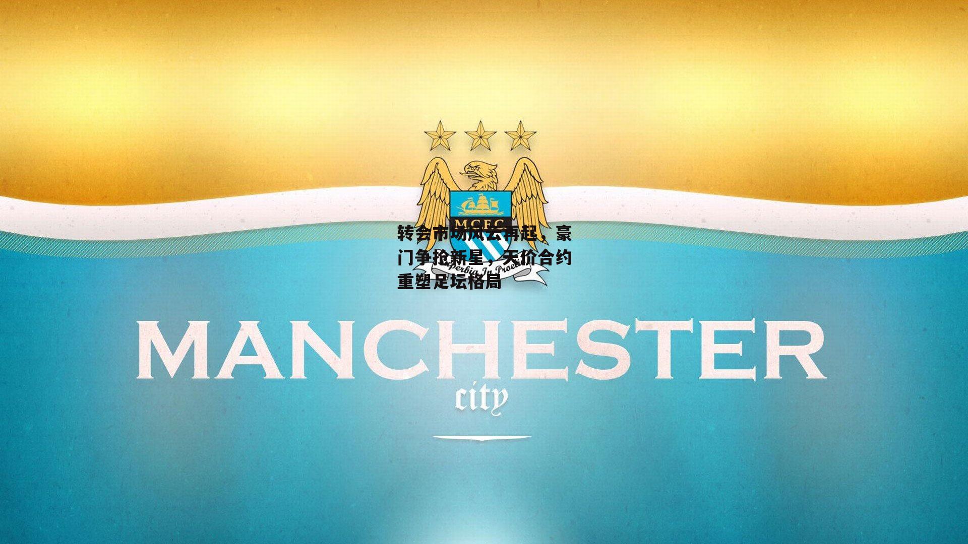 转会市场风云再起,豪门争抢新星,天价合约重塑足坛格局